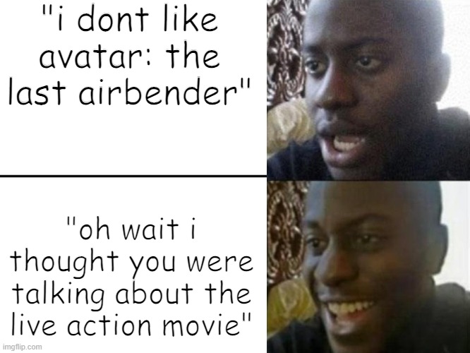 buttered meme 8 | "i dont like avatar: the last airbender"; "oh wait i thought you were talking about the live action movie" | image tagged in reversed disappointed black man | made w/ Imgflip meme maker