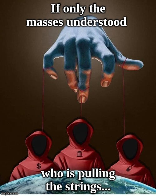 If only the masses understood; who is pulling the strings... | image tagged in truth | made w/ Imgflip meme maker