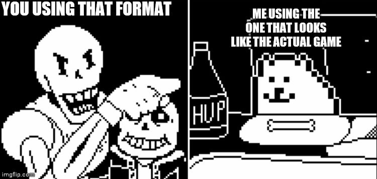 Papyrus and Annoying Dog | YOU USING THAT FORMAT ME USING THE ONE THAT LOOKS LIKE THE ACTUAL GAME | image tagged in papyrus and annoying dog | made w/ Imgflip meme maker