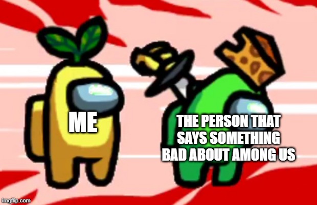 Among Us is great. | THE PERSON THAT SAYS SOMETHING BAD ABOUT AMONG US; ME | image tagged in among us stab,among us,impostor | made w/ Imgflip meme maker