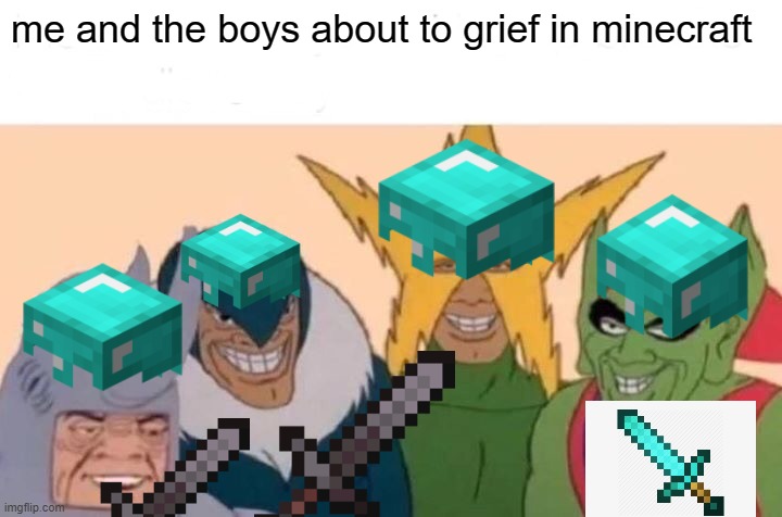 Me And The Boys | me and the boys about to grief in minecraft | image tagged in memes,me and the boys | made w/ Imgflip meme maker