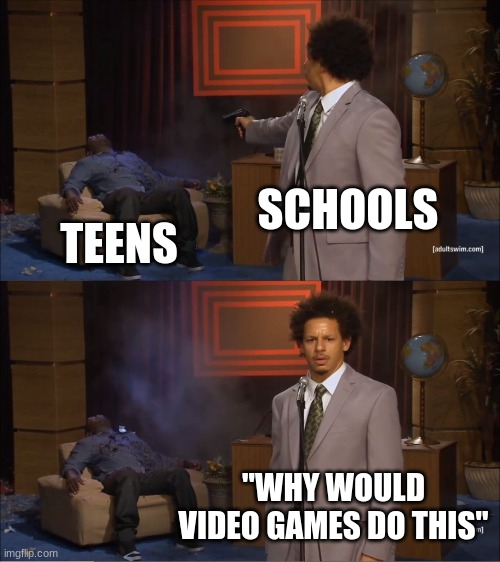 Who Killed Hannibal Meme | SCHOOLS; TEENS; "WHY WOULD VIDEO GAMES DO THIS" | image tagged in memes,who killed hannibal | made w/ Imgflip meme maker