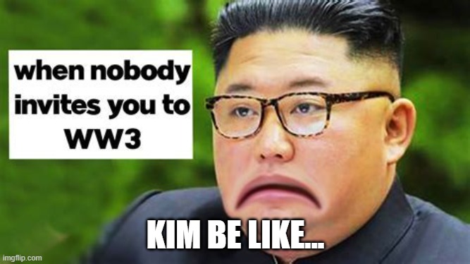 Kimmm | KIM BE LIKE... | image tagged in heneedswar | made w/ Imgflip meme maker