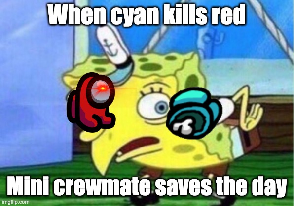 Mini crewmate saves the day | When cyan kills red; Mini crewmate saves the day | image tagged in memes,mocking spongebob | made w/ Imgflip meme maker