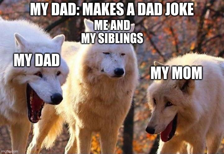 Laughing wolf | MY DAD: MAKES A DAD JOKE; ME AND MY SIBLINGS; MY DAD; MY MOM | image tagged in laughing wolf | made w/ Imgflip meme maker