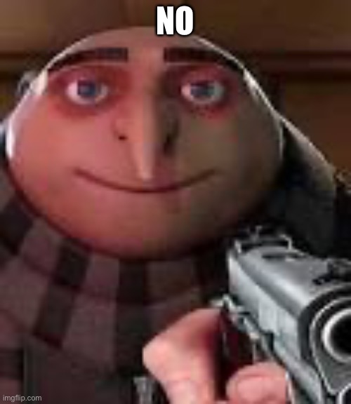 Gru with Gun | NO | image tagged in gru with gun | made w/ Imgflip meme maker