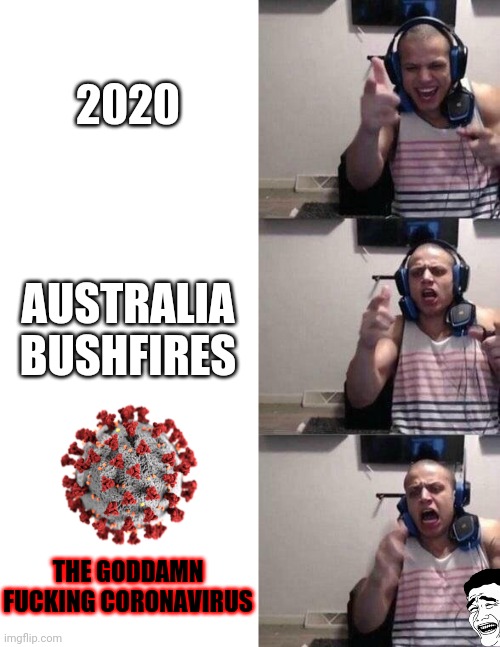 Tyler1 | 2020; AUSTRALIA BUSHFIRES; THE GODDAMN FUCKING CORONAVIRUS | image tagged in tyler1,corona virus,covid 19,2020,australia,2020 sucks | made w/ Imgflip meme maker