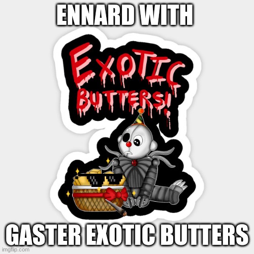 ENNARD WITH; GASTER EXOTIC BUTTERS | image tagged in butter | made w/ Imgflip meme maker