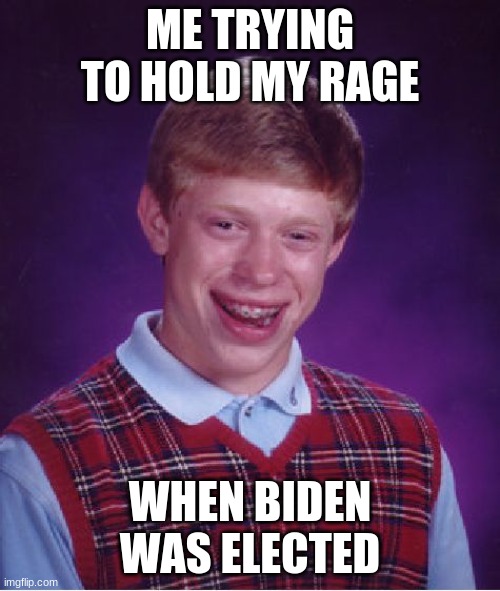 Bad Luck Brian | ME TRYING TO HOLD MY RAGE; WHEN BIDEN WAS ELECTED | image tagged in memes,bad luck brian | made w/ Imgflip meme maker