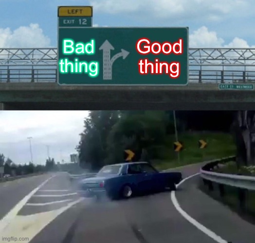 Left Exit 12 Off Ramp |  Bad thing; Good thing | image tagged in memes,left exit 12 off ramp | made w/ Imgflip meme maker