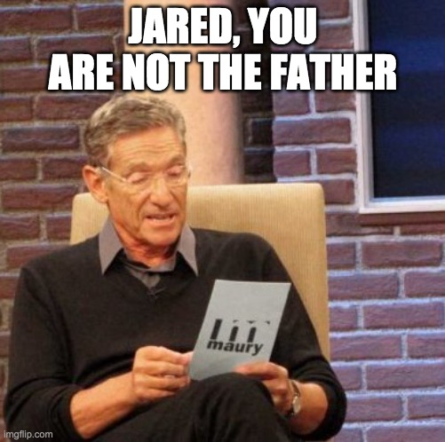 Maury Lie Detector | JARED, YOU ARE NOT THE FATHER | image tagged in memes,maury lie detector | made w/ Imgflip meme maker