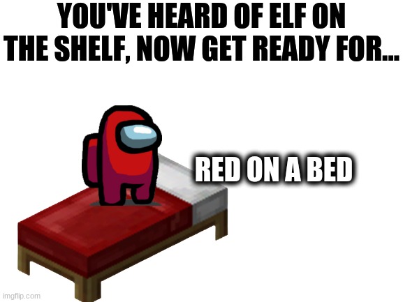Just getting into the christmas spirit! | YOU'VE HEARD OF ELF ON THE SHELF, NOW GET READY FOR... RED ON A BED | image tagged in among us,elf on the shelf,minecraft | made w/ Imgflip meme maker