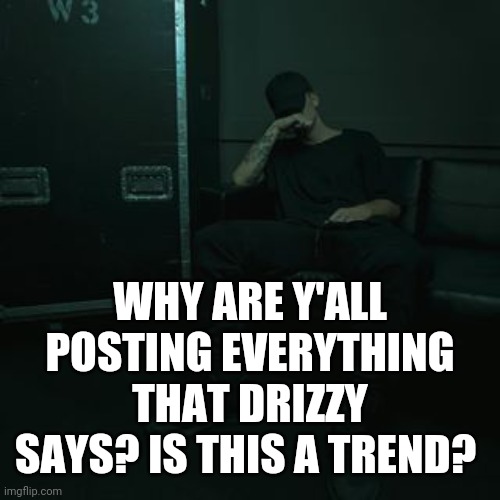 NFs chilling | WHY ARE Y'ALL POSTING EVERYTHING THAT DRIZZY SAYS? IS THIS A TREND? | image tagged in nfs chilling | made w/ Imgflip meme maker