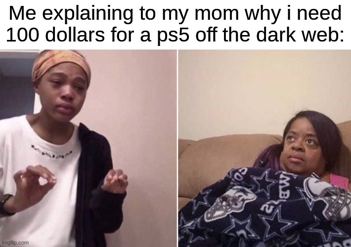 Me explaining to my mom | Me explaining to my mom why i need 100 dollars for a ps5 off the dark web: | image tagged in me explaining to my mom | made w/ Imgflip meme maker