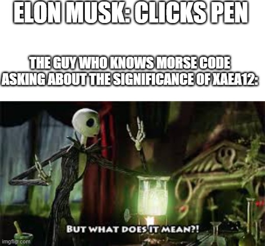 ELON MUSK: CLICKS PEN; THE GUY WHO KNOWS MORSE CODE ASKING ABOUT THE SIGNIFICANCE OF XAEA12: | image tagged in blank white template,what does it mean | made w/ Imgflip meme maker