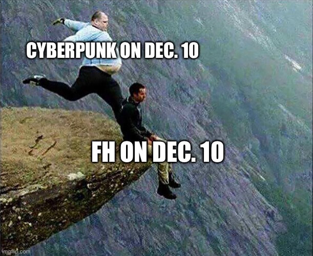 Kicked off cliff | CYBERPUNK ON DEC. 10; FH ON DEC. 10 | image tagged in kicked off cliff | made w/ Imgflip meme maker