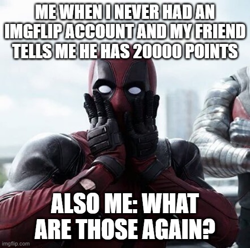 Deadpool Surprised Meme | ME WHEN I NEVER HAD AN IMGFLIP ACCOUNT AND MY FRIEND TELLS ME HE HAS 20000 POINTS; ALSO ME: WHAT ARE THOSE AGAIN? | image tagged in memes,deadpool surprised | made w/ Imgflip meme maker