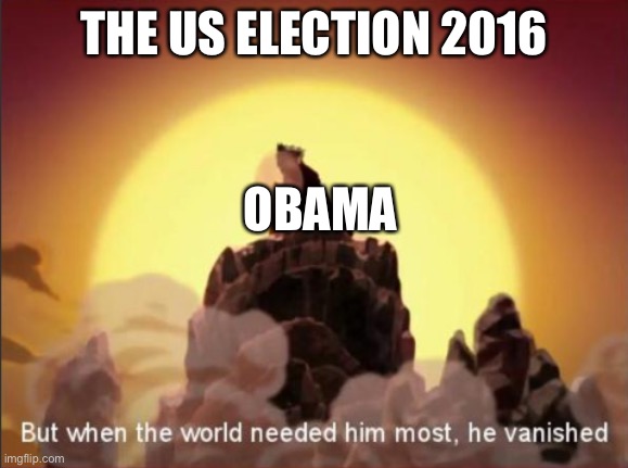But when the world needed him most, he vanished | THE US ELECTION 2016; OBAMA | image tagged in but when the world needed him most he vanished | made w/ Imgflip meme maker