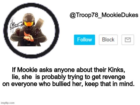 E | If Mookie asks anyone about their Kinks, lie, she  is probably trying to get revenge on everyone who bullied her, keep that in mind. | image tagged in troop78_mookiedukes | made w/ Imgflip meme maker