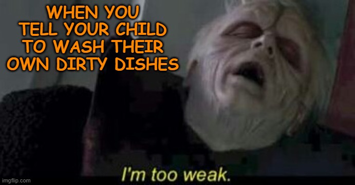 Star Wars Emperor Too weak | WHEN YOU TELL YOUR CHILD TO WASH THEIR OWN DIRTY DISHES | image tagged in star wars emperor too weak | made w/ Imgflip meme maker