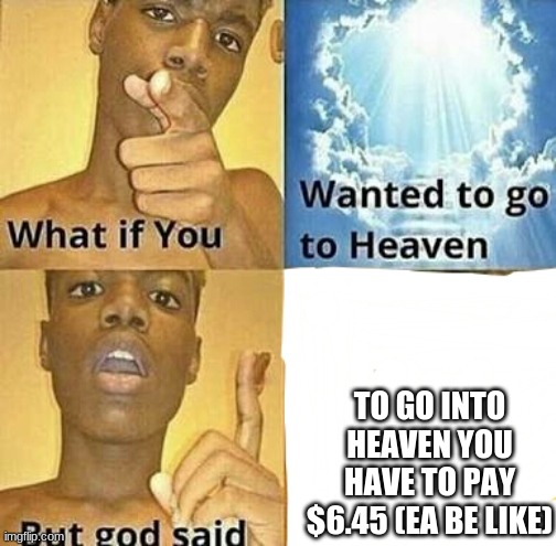 EA be like | TO GO INTO HEAVEN YOU HAVE TO PAY $6.45 (EA BE LIKE) | image tagged in ea be like,heaven | made w/ Imgflip meme maker