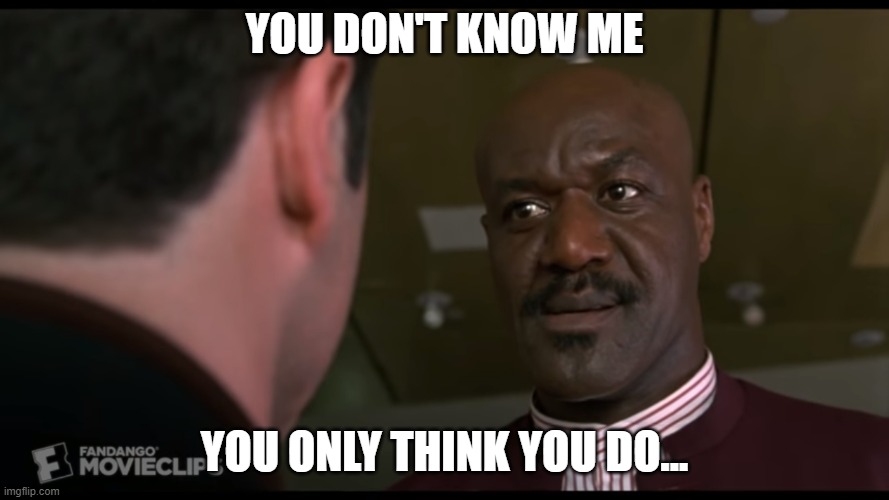 Delroy Lindo You don't know me You only think you do | YOU DON'T KNOW ME; YOU ONLY THINK YOU DO... | image tagged in delroy lindo get shorty | made w/ Imgflip meme maker