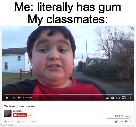 We need communism |  Me: literally has gum
My classmates: | image tagged in we need communism,memes,gum,funny,school | made w/ Imgflip meme maker