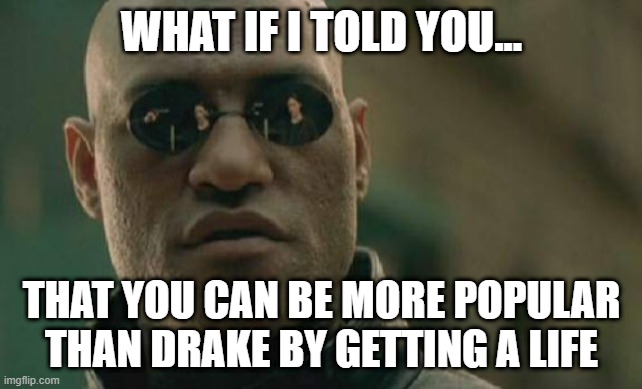 Matrix Morpheus Meme | WHAT IF I TOLD YOU... THAT YOU CAN BE MORE POPULAR THAN DRAKE BY GETTING A LIFE | image tagged in memes,matrix morpheus | made w/ Imgflip meme maker