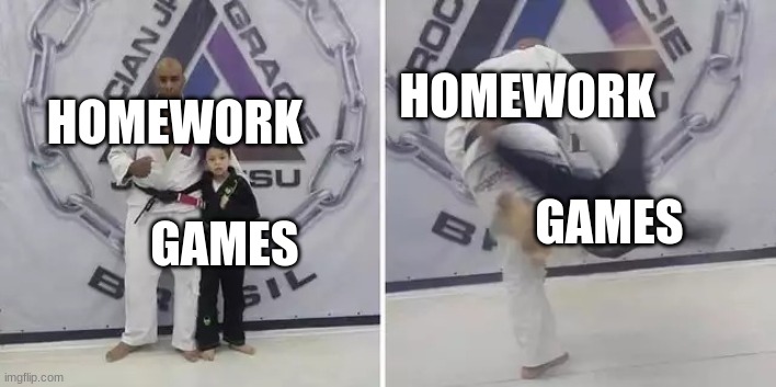 true tho | HOMEWORK; HOMEWORK; GAMES; GAMES | image tagged in always give it your all | made w/ Imgflip meme maker