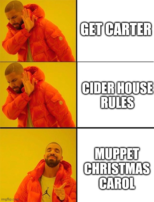 Drake meme 3 panels | GET CARTER; CIDER HOUSE
RULES; MUPPET CHRISTMAS CAROL | image tagged in drake meme 3 panels,memes | made w/ Imgflip meme maker