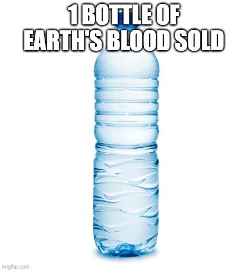 1 BOTTLE OF EARTH'S BLOOD SOLD | image tagged in water bottle | made w/ Imgflip meme maker