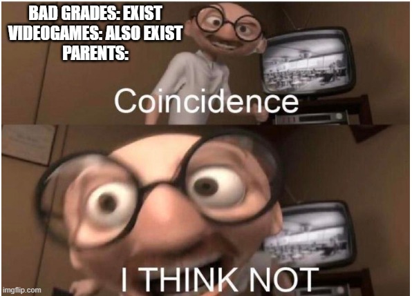 Coincidence, I THINK NOT | BAD GRADES: EXIST
VIDEOGAMES: ALSO EXIST
PARENTS: | image tagged in coincidence i think not,memes,school meme,school,parents | made w/ Imgflip meme maker