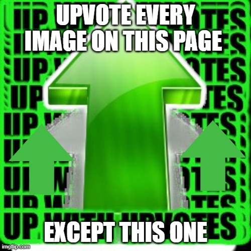 not upvote begging | UPVOTE EVERY IMAGE ON THIS PAGE; EXCEPT THIS ONE | image tagged in upvote | made w/ Imgflip meme maker