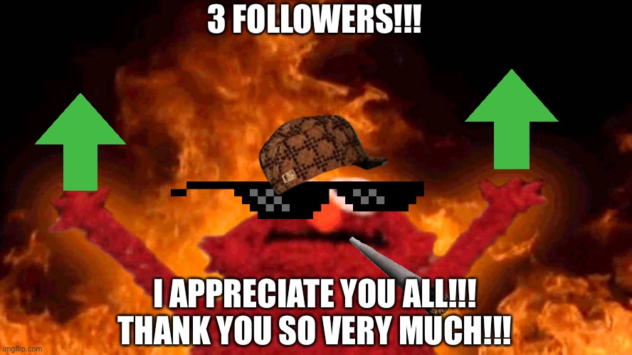 elmo fire | 3 FOLLOWERS!!! I APPRECIATE YOU ALL!!!
THANK YOU SO VERY MUCH!!! | image tagged in elmo fire | made w/ Imgflip meme maker