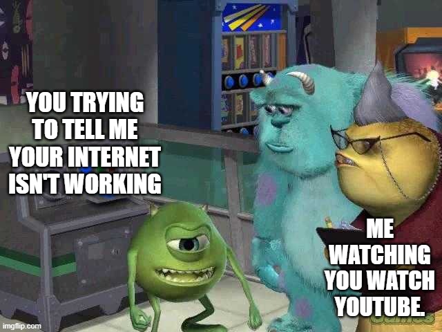 Mike wazowski trying to explain | YOU TRYING TO TELL ME YOUR INTERNET ISN'T WORKING; ME WATCHING YOU WATCH YOUTUBE. | image tagged in mike wazowski trying to explain,google meet,goguardian | made w/ Imgflip meme maker