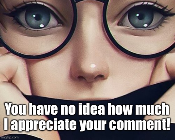 You have no idea how much I appreciate your comment! | made w/ Imgflip meme maker