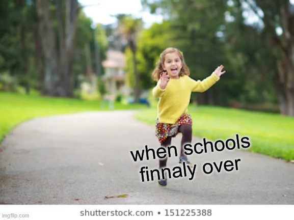 MEEEE | when schools finnaly over | image tagged in relatable | made w/ Imgflip meme maker