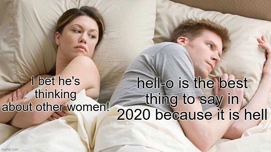 2020 is hell | hell-o is the best thing to say in 2020 because it is hell; I bet he's thinking about other women! | image tagged in memes,i bet he's thinking about other women | made w/ Imgflip meme maker