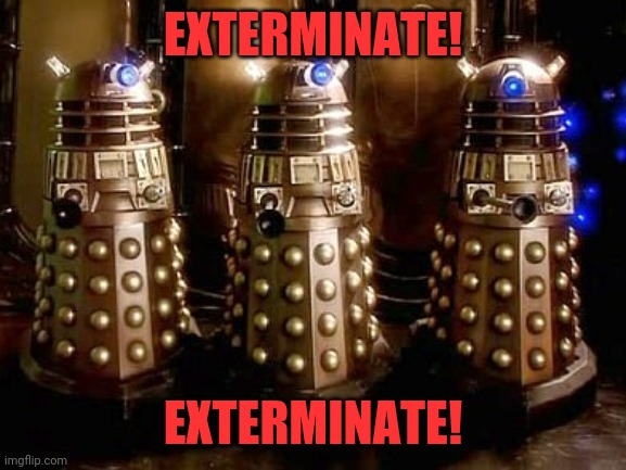 Daleks | EXTERMINATE! EXTERMINATE! | image tagged in daleks | made w/ Imgflip meme maker