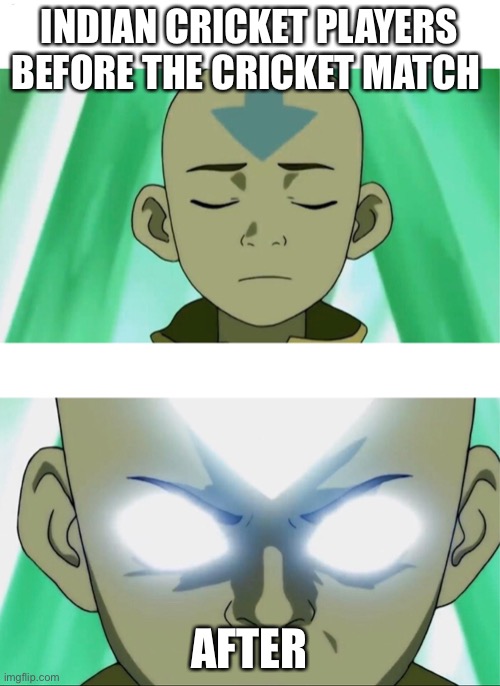 Aang Going Avatar State | INDIAN CRICKET PLAYERS BEFORE THE CRICKET MATCH; AFTER | image tagged in aang going avatar state | made w/ Imgflip meme maker