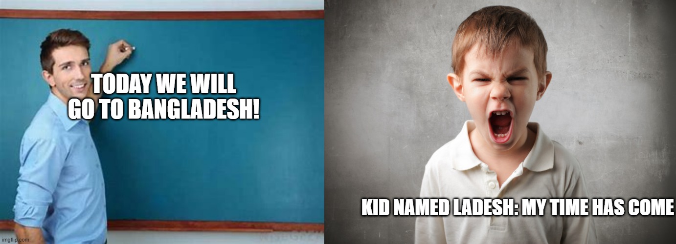 TODAY WE WILL GO TO BANGLADESH! KID NAMED LADESH: MY TIME HAS COME | made w/ Imgflip meme maker