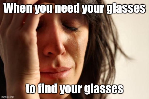 Hate when this happens | When you need your glasses; to find your glasses | image tagged in memes,first world problems | made w/ Imgflip meme maker