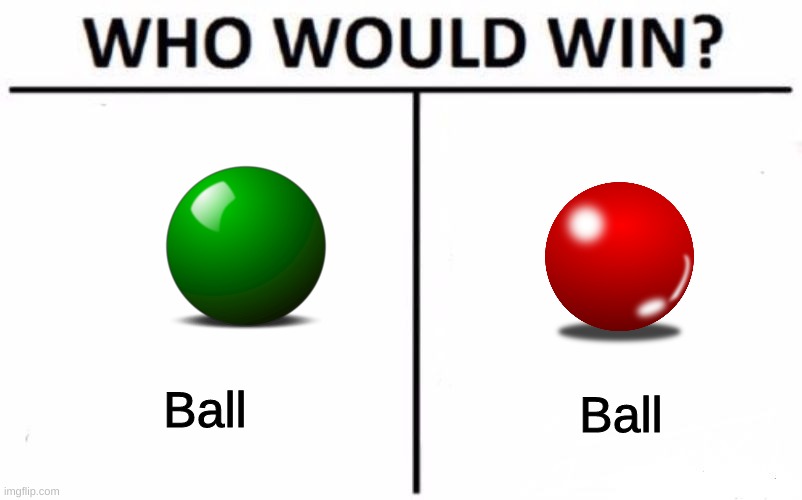 I don't really know... |  Ball; Ball | image tagged in memes,who would win | made w/ Imgflip meme maker