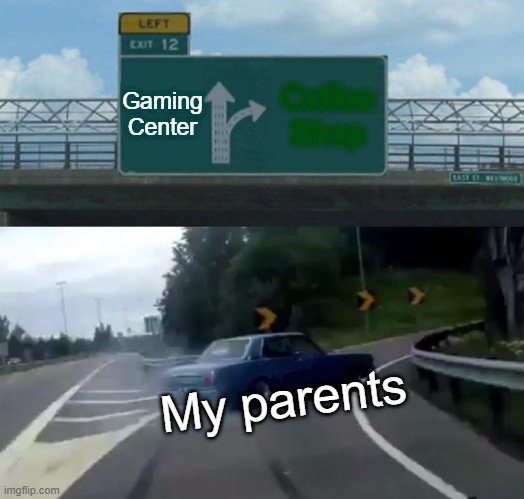 Left Exit 12 Off Ramp | Gaming Center; Coffee Shop; My parents | image tagged in memes,left exit 12 off ramp | made w/ Imgflip meme maker