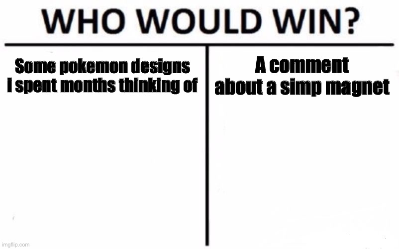 Who Would Win? | Some pokemon designs i spent months thinking of; A comment about a simp magnet | image tagged in memes,who would win | made w/ Imgflip meme maker
