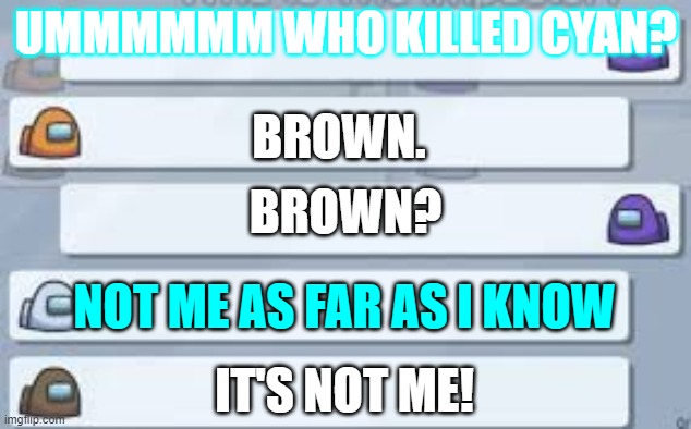 Chat meme(Brown+Imposter) | UMMMMMM WHO KILLED CYAN? BROWN. BROWN? NOT ME AS FAR AS I KNOW; IT'S NOT ME! | image tagged in among us chat | made w/ Imgflip meme maker
