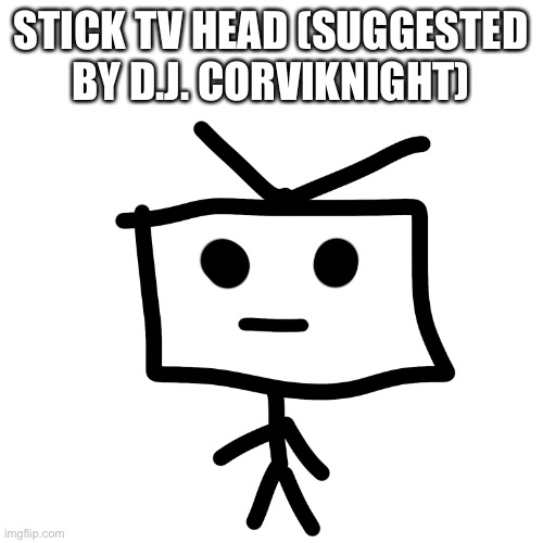 STICK TV HEAD (SUGGESTED BY D.J. CORVIKNIGHT) | made w/ Imgflip meme maker