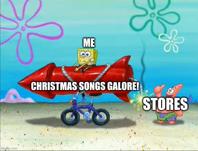 Spongebob, Patrick, and the firework | ME; CHRISTMAS SONGS GALORE! STORES | image tagged in spongebob patrick and the firework | made w/ Imgflip meme maker