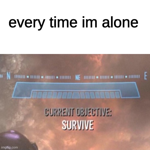 every time im alone | image tagged in halo,current objective survive,gaming | made w/ Imgflip meme maker