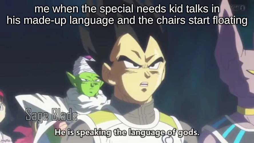 he is speaking the language of the gods | me when the special needs kid talks in his made-up language and the chairs start floating | image tagged in he is speaking the language of the gods | made w/ Imgflip meme maker